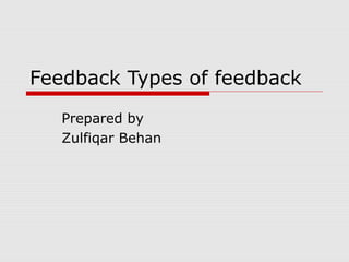 Feedback Types of feedback
Prepared by
Zulfiqar Behan
 