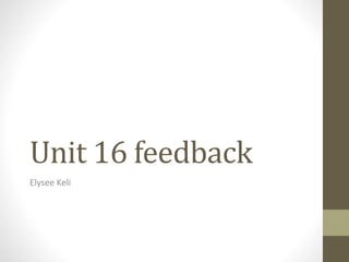 Unit 16 feedback
Elysee Keli
 