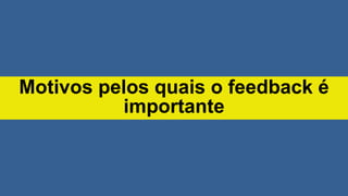 Motivos pelos quais o feedback é
importante
 