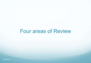Four areas of Review
SHS 2013
 