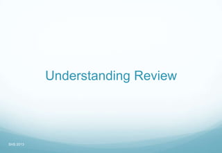 Understanding Review
SHS 2013
 