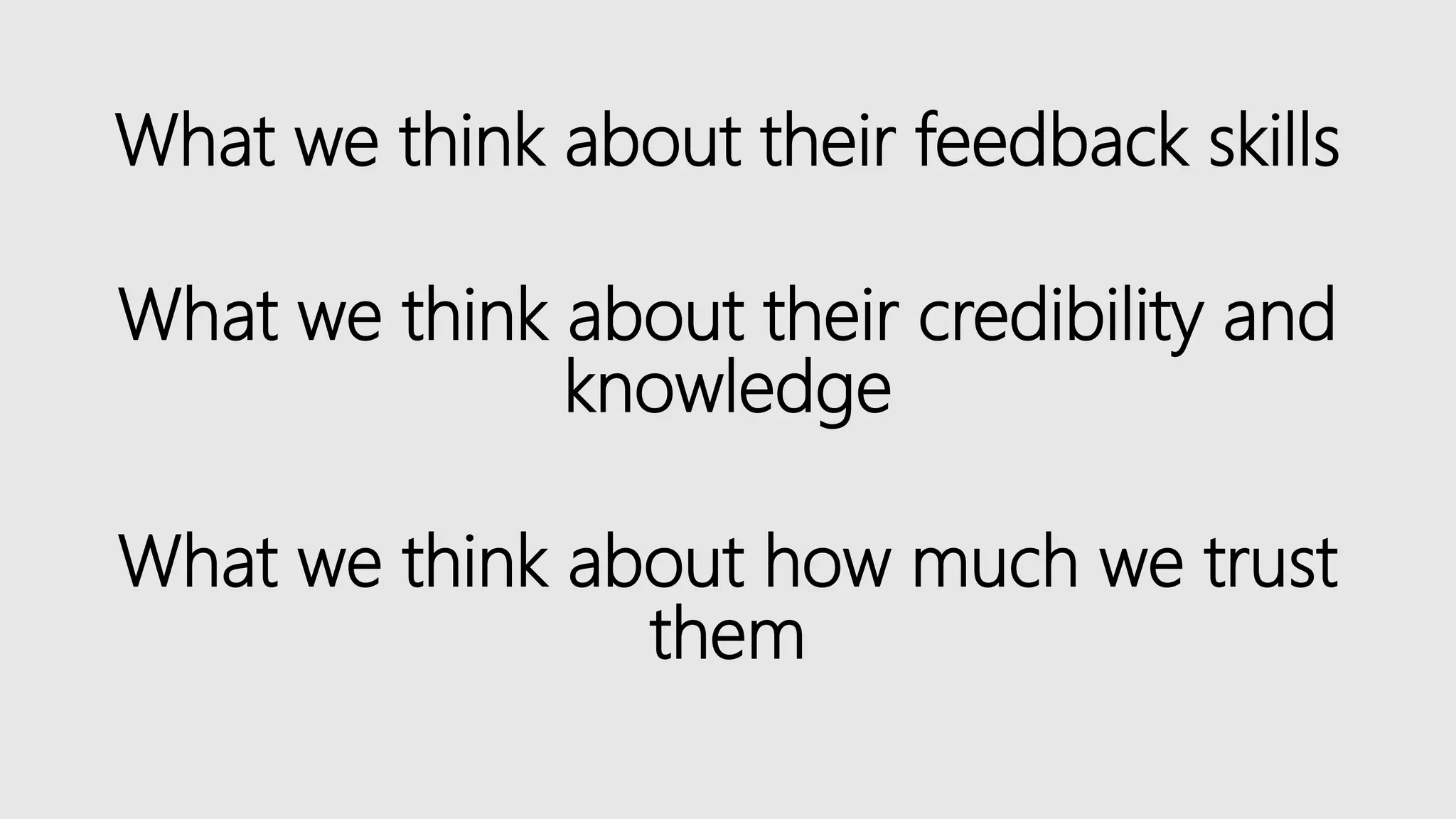 What we think about their feedback skills
What we think about their credibility and
knowledge
What we think about how much we trust
them
 