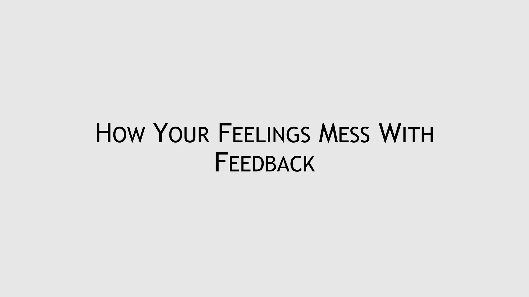 HOW YOUR FEELINGS MESS WITH
FEEDBACK
 