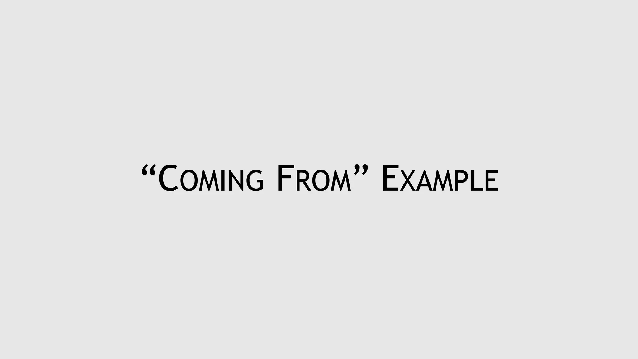 “COMING FROM” EXAMPLE
 