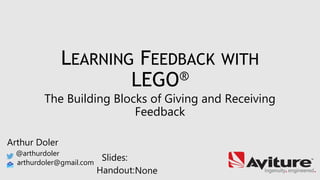 Arthur Doler
@arthurdoler
arthurdoler@gmail.com
Slides:
Handout:
LEARNING FEEDBACK WITH
LEGO®
The Building Blocks of Giving and Receiving
Feedback
None
 