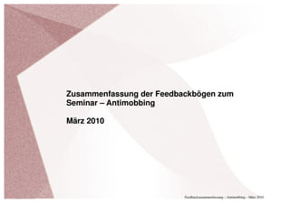 Zusammenfassung der Feedbackbögen zum
Seminar – Antimobbing

März 2010




                          Feedbackzusammenfassung – Antimobbing – März 2010
 