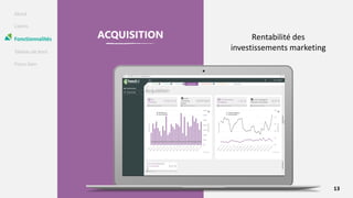About
Clients
Fonctionnalités
Tableau de bord
Focus Gain
ACQUISITION Rentabilité des
investissements marketing
13
 