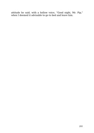 attitude he said, with a hollow voice, “Good night, Mr. Pip,”
when I deemed it advisable to go to bed and leave him.
201
 