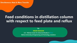 Feed conditions in distillation column
with respect to feed plate and reflux
1
By:
IHSAN WASSAN
U.S - Pakistan Center for Advanced Studies in Water
Mehran University of Engineering and Technology, Jamshoro
Simultaneous Heat & Mass Transfer
 