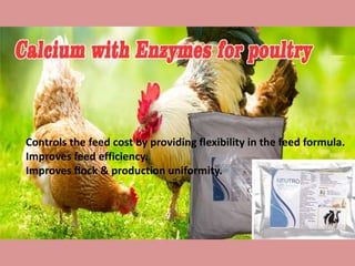 Controls the feed cost by providing flexibility in the feed formula.
Improves feed efficiency.
Improves flock & production uniformity.
 