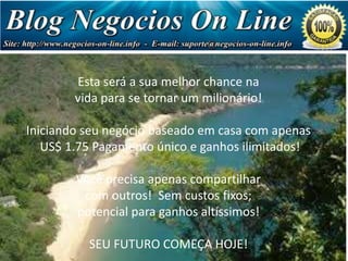 Estrutura de Pagamento
Esta será a sua melhor chance na
vida para se tornar um milionário!

Sua primeira referência de nível paga-lhe US $ 1,75 cada
Iniciando US negócio baseado em casa com apenas
(totalizando seu 7,00)
US$ 1.75 Pagamento único paga-lhe ilimitados!
Sua segunda referências de nvel e ganhos US 5,00 cada
(totalizando US $ 80,00)
Sua terceiraVocê precisade nível compartilhar10,00 cada
referências apenas paga-lhe US
com outros!
(totalizando US 640,00) Sem custos fixos;
potencial para ganhos altíssimos!
Sua quarta referências de nível paga-lhe US 20,00 cada
(totalizando U$ 5.120)
SEU FUTURO COMEÇA HOJE!

 