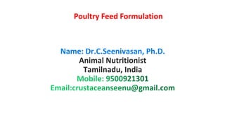 Name: Dr.C.Seenivasan, Ph.D.
Animal Nutritionist
Tamilnadu, India
Poultry Feed Formulation
 