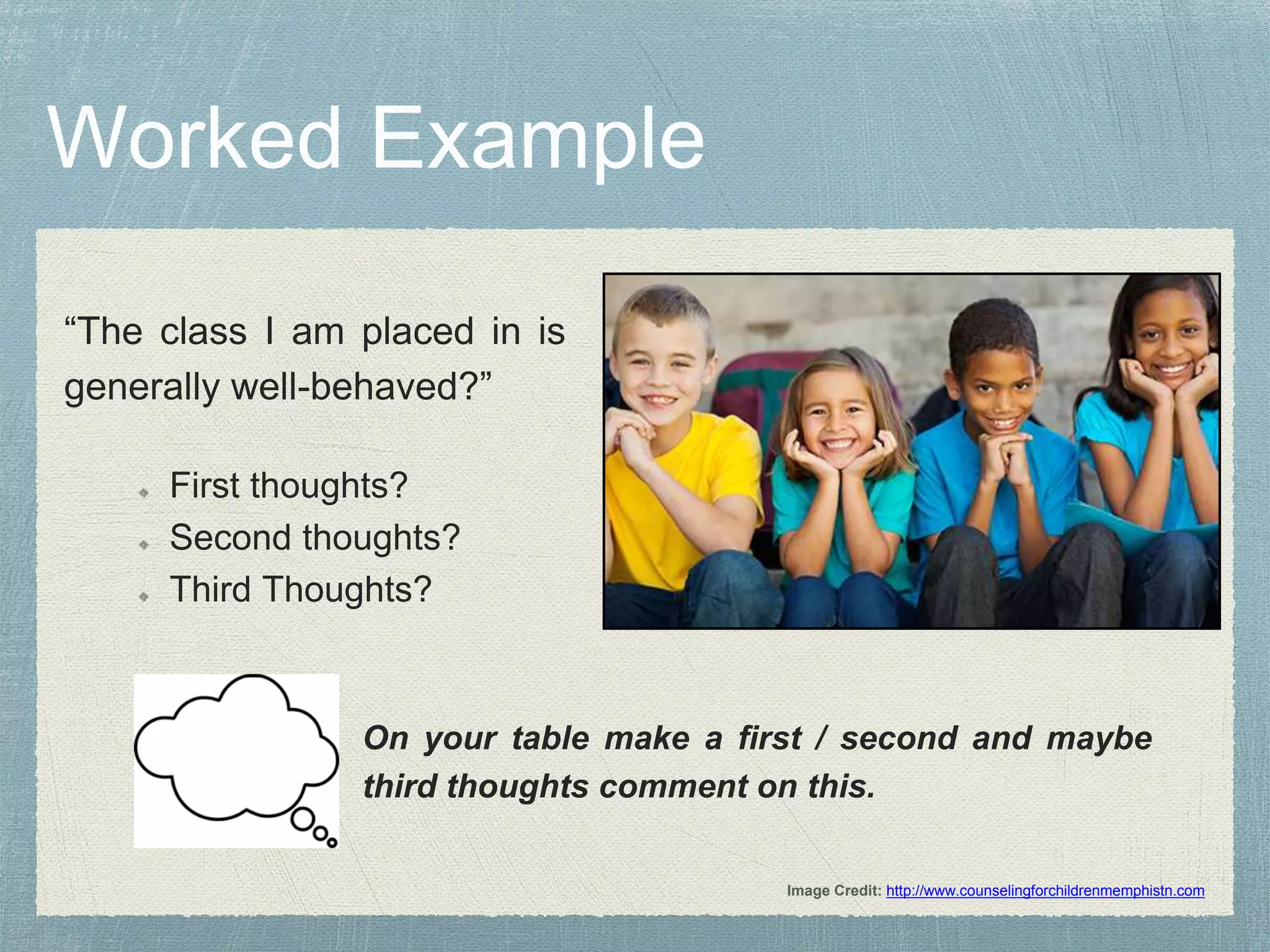 “The class I am placed in is
generally well-behaved?”
First thoughts?
Second thoughts?
Third Thoughts?
Image Credit: http://www.counselingforchildrenmemphistn.com
On your table make a first / second and maybe
third thoughts comment on this.
 