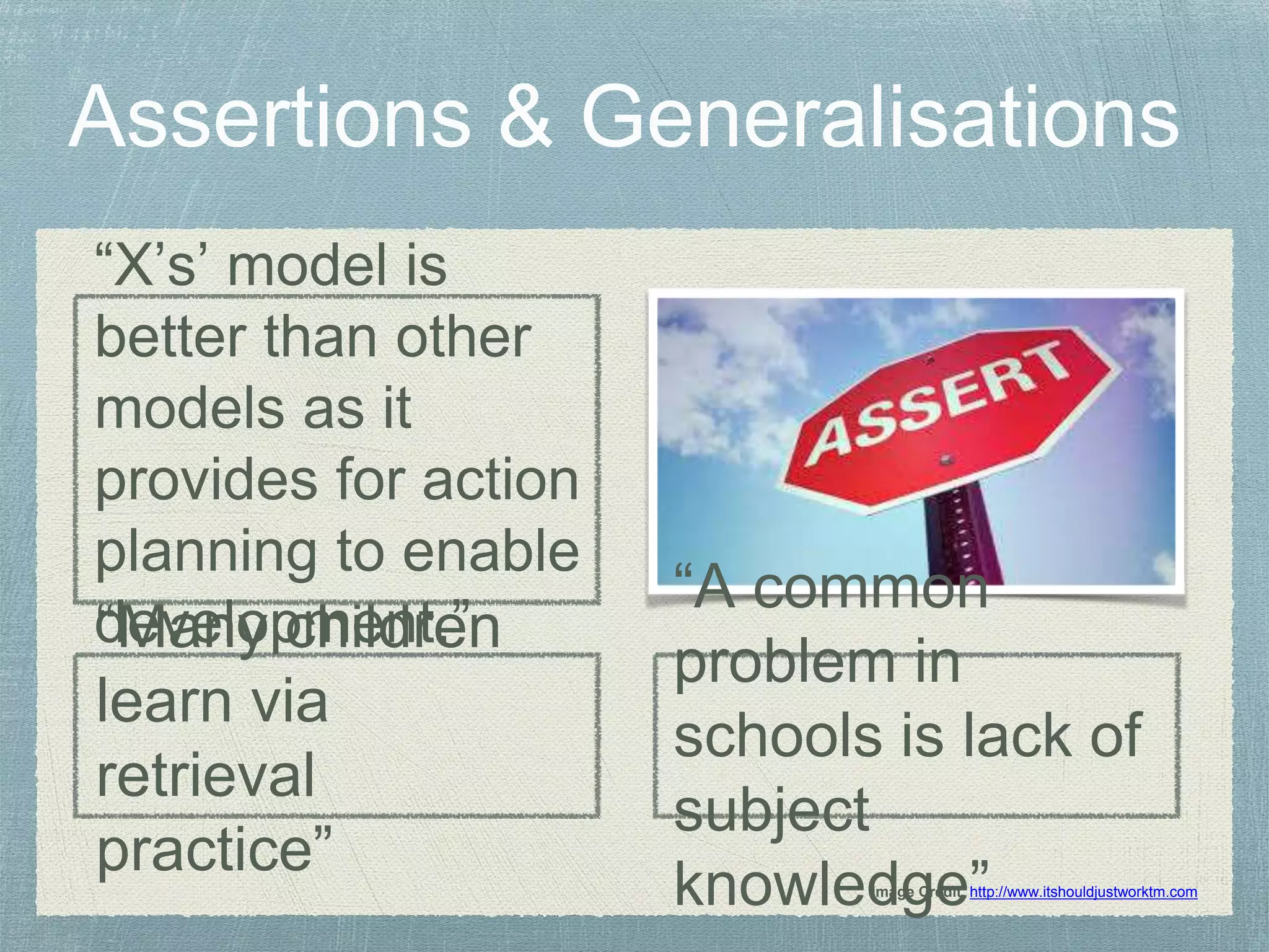 “Many children
learn via
retrieval
practice” Image Credit: http://www.itshouldjustworktm.com
“X’s’ model is
better than other
models as it
provides for action
planning to enable
development.”
“A common
problem in
schools is lack of
subject
knowledge”
 
