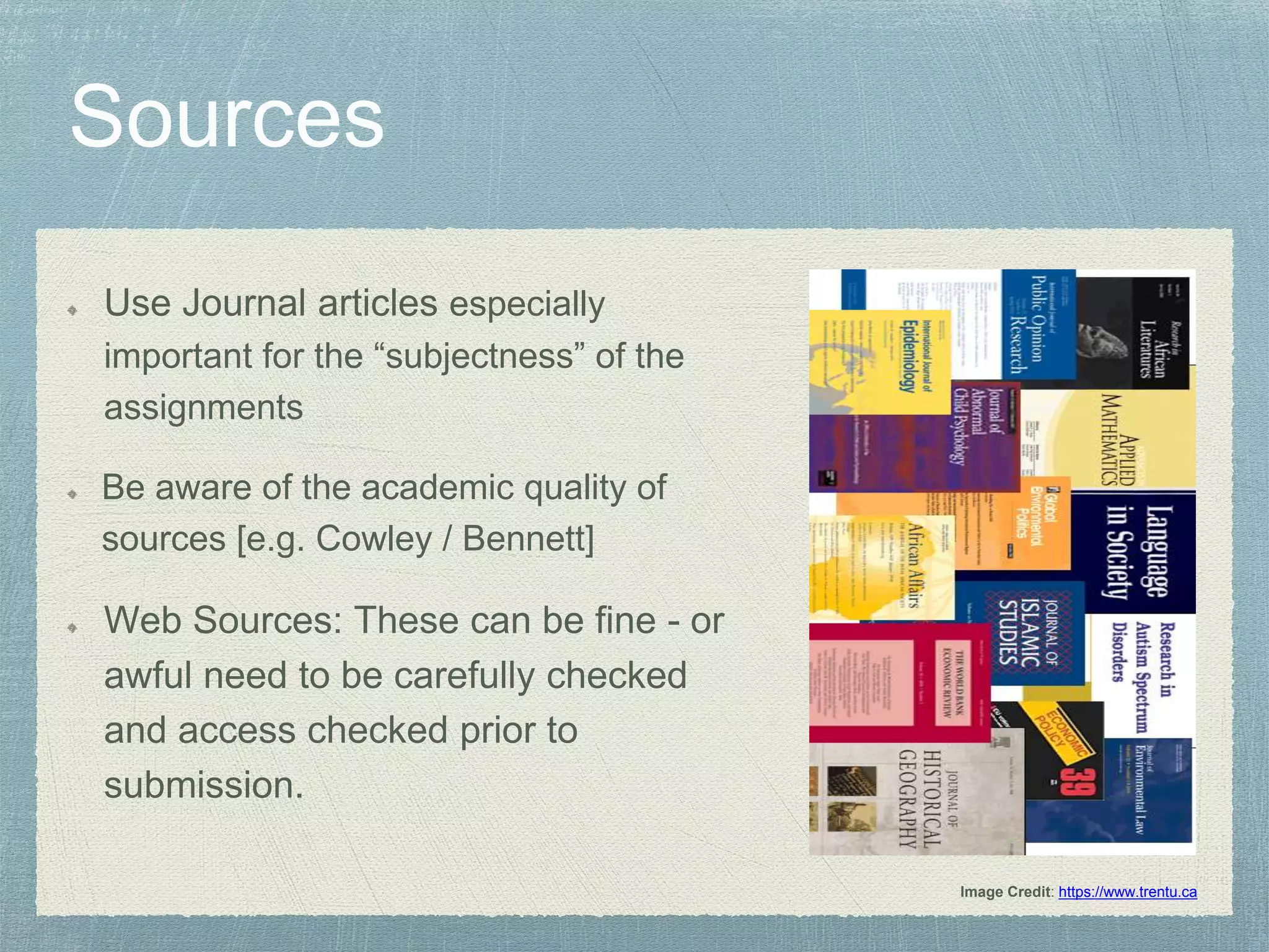 Use Journal articles especially
important for the “subjectness” of the
assignments
Be aware of the academic quality of
sources [e.g. Cowley / Bennett]
Web Sources: These can be fine - or
awful need to be carefully checked
and access checked prior to
submission.
Image Credit: https://www.trentu.ca
 