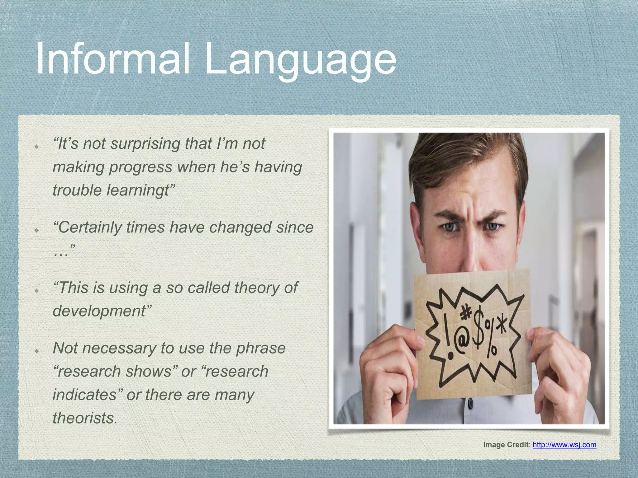 “It’s not surprising that I’m not
making progress when he’s having
trouble learningt”
“Certainly times have changed since
…”
“This is using a so called theory of
development”
Not necessary to use the phrase
“research shows” or “research
indicates” or there are many
theorists.
Image Credit: http://www.wsj.com
 