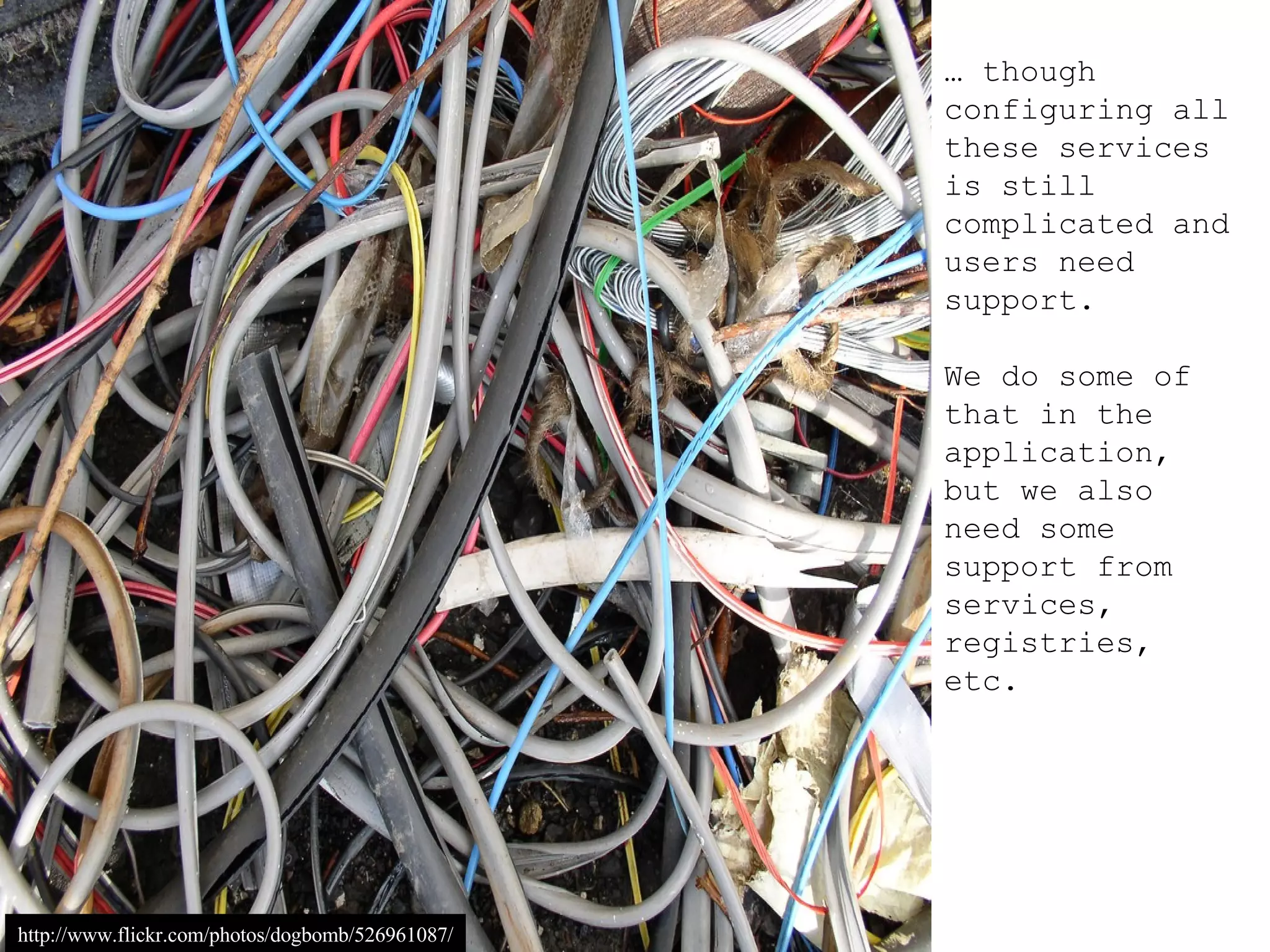 …  though configuring all these services is still complicated and users need support. We do some of that in the application, but we also need some support from services, registries, etc. http://www.flickr.com/photos/dogbomb/526961087/ 