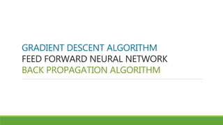 GRADIENT DESCENT ALGORITHM
FEED FORWARD NEURAL NETWORK
BACK PROPAGATION ALGORITHM
 