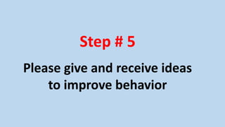 When I say ”change conversation partner”, please do this:
1. Shake hands with the person you just talked with and say
thank you for the ideas you got from each other.
2. Take 3 steps to the right and say hello to the next person
you meet.
3. Tell each other what behaviour each of you wants
to improve.
4. During the 1st minute, person A gives ideas to person B.
5. During the 2nd minute, person B gives ideas to person A.
 