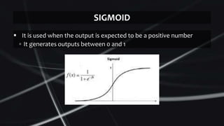  It is used when the output is expected to be a positive number
▫ It generates outputs between 0 and 1
SIGMOID
 