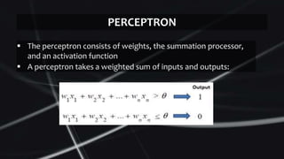  The perceptron consists of weights, the summation processor,
and an activation function
 A perceptron takes a weighted sum of inputs and outputs:
PERCEPTRON
 