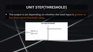  The output is set depending on whether the total input is greater or
less than some threshold value.
UNIT STEP(THRESHOLD)
 