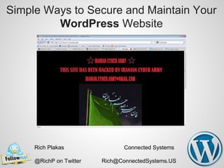 Simple Ways to Secure and Maintain Your
WordPress Website
Rich Plakas Connected Systems
@RichP on Twitter Rich@ConnectedSystems.US
 