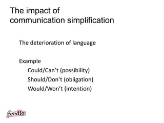 The impact of
communication simplification

  The deterioration of language

  Example
     Could/Can’t (possibility)
     Should/Don’t (obligation)
     Would/Won’t (intention)
 