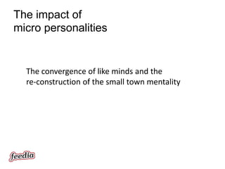 The impact of
micro personalities


  The convergence of like minds and the
  re-construction of the small town mentality
 