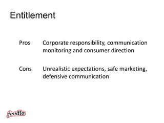 Entitlement

  Pros   Corporate responsibility, communication
         monitoring and consumer direction

  Cons   Unrealistic expectations, safe marketing,
         defensive communication
 