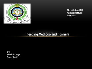 AL-Hada Hospital 
Nursing Institute 
First year 
Feeding Methods and Formula 
By: 
Waad Al-Jaayd 
Reem Assiri 
 