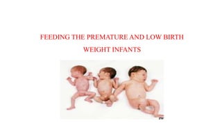 FEEDING THE PREMATURE AND LOW BIRTH
WEIGHT INFANTS
 