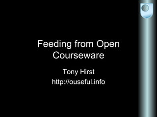 Feeding from Open Courseware Tony Hirst http://ouseful.info 