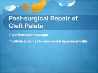 Post-surgical Repair of
Cleft Palate
perform scar massage
initiate activities to reduce oral hypersensitivity
 