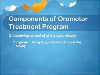 Components of Oromotor
Treatment Program
2. Improving control of pharyngeal airway
in prone to bring tongue forward to clear the
airway
 