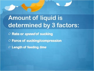 Amount of liquid is
determined by 3 factors:
Rate or speed of sucking
Force of sucking/compression
Length of feeding time
 