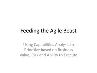 Feeding the Agile Beast Using Capabilities Analysis to Prioritize based on Business Value, Risk and Ability to Execute 