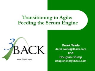Transitioning to Agile:  Feeding the Scrum Engine Derek Wade [email_address] and Douglas Shimp [email_address] 