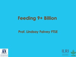 Feeding 9+ Billion
Prof. Lindsay Falvey FTSE
 