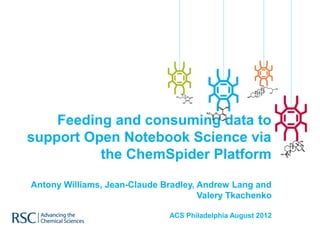 Feeding and consuming data to
support Open Notebook Science via
          the ChemSpider Platform

Antony Williams, Jean-Claude Bradley, Andrew Lang and
                                      Valery Tkachenko

                               ACS Philadelphia August 2012
 