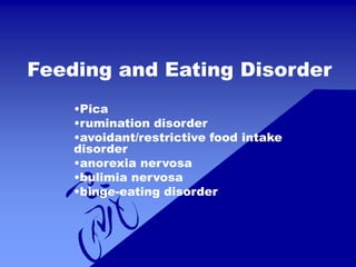 Feeding and Eating Disorder
•Pica
•rumination disorder
•avoidant/restrictive food intake
disorder
•anorexia nervosa
•bulimia nervosa
•binge-eating disorder
 