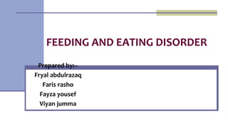 FEEDING AND EATING DISORDER
Prepared by:–
Fryal abdulrazaq
Faris rasho
Fayza yousef
Viyan jumma
 
