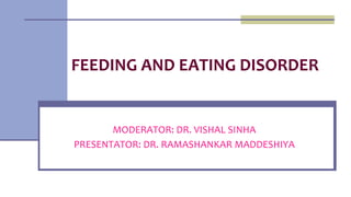 FEEDING AND EATING DISORDER
MODERATOR: DR. VISHAL SINHA
PRESENTATOR: DR. RAMASHANKAR MADDESHIYA
 