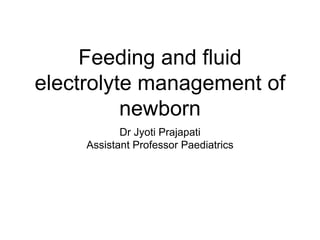 Feeding and fluid
electrolyte management of
newborn
Dr Jyoti Prajapati
Assistant Professor Paediatrics
 