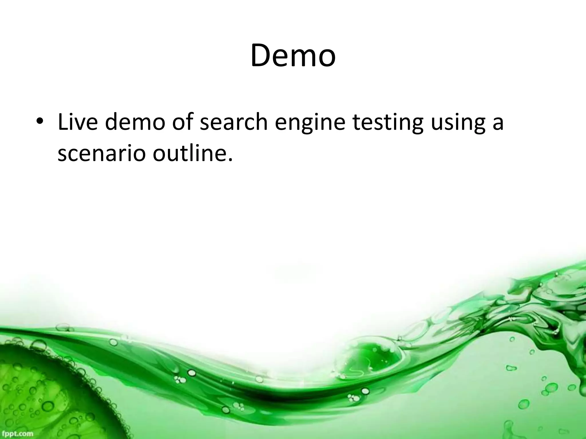 Demo
• Live demo of search engine testing using a
scenario outline.
 