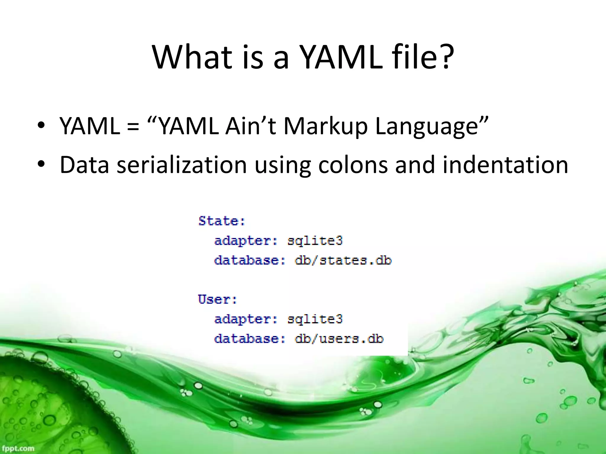 What is a YAML file?
• YAML = “YAML Ain’t Markup Language”
• Data serialization using colons and indentation
 