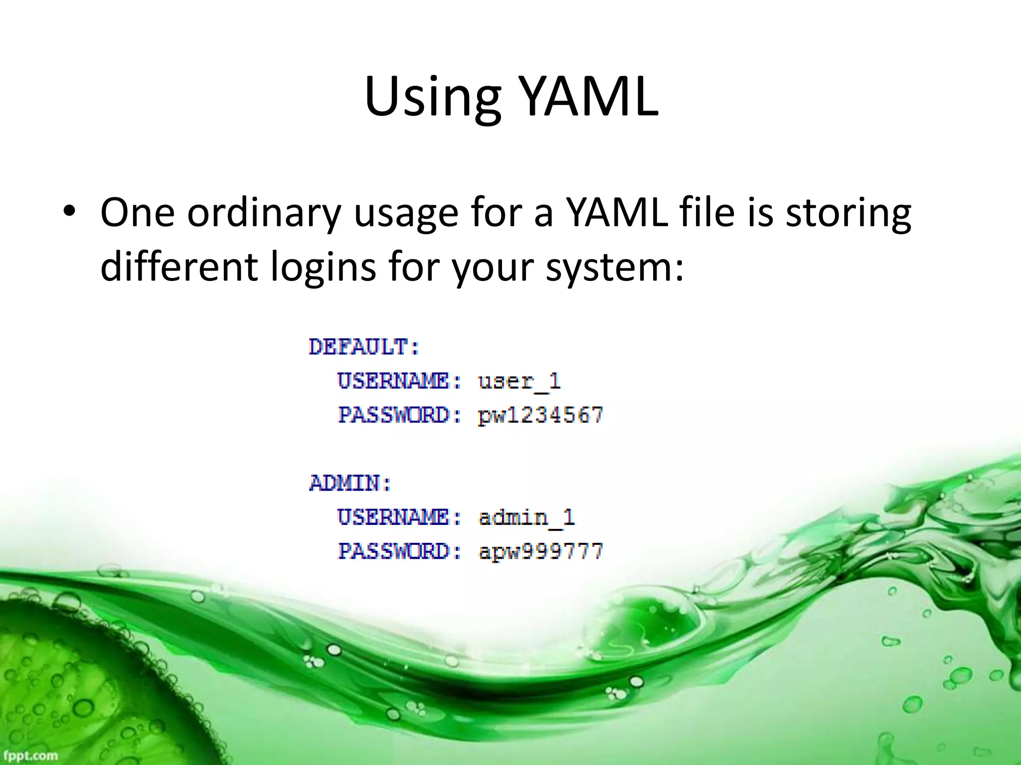 Using YAML
• One ordinary usage for a YAML file is storing
different logins for your system:
 