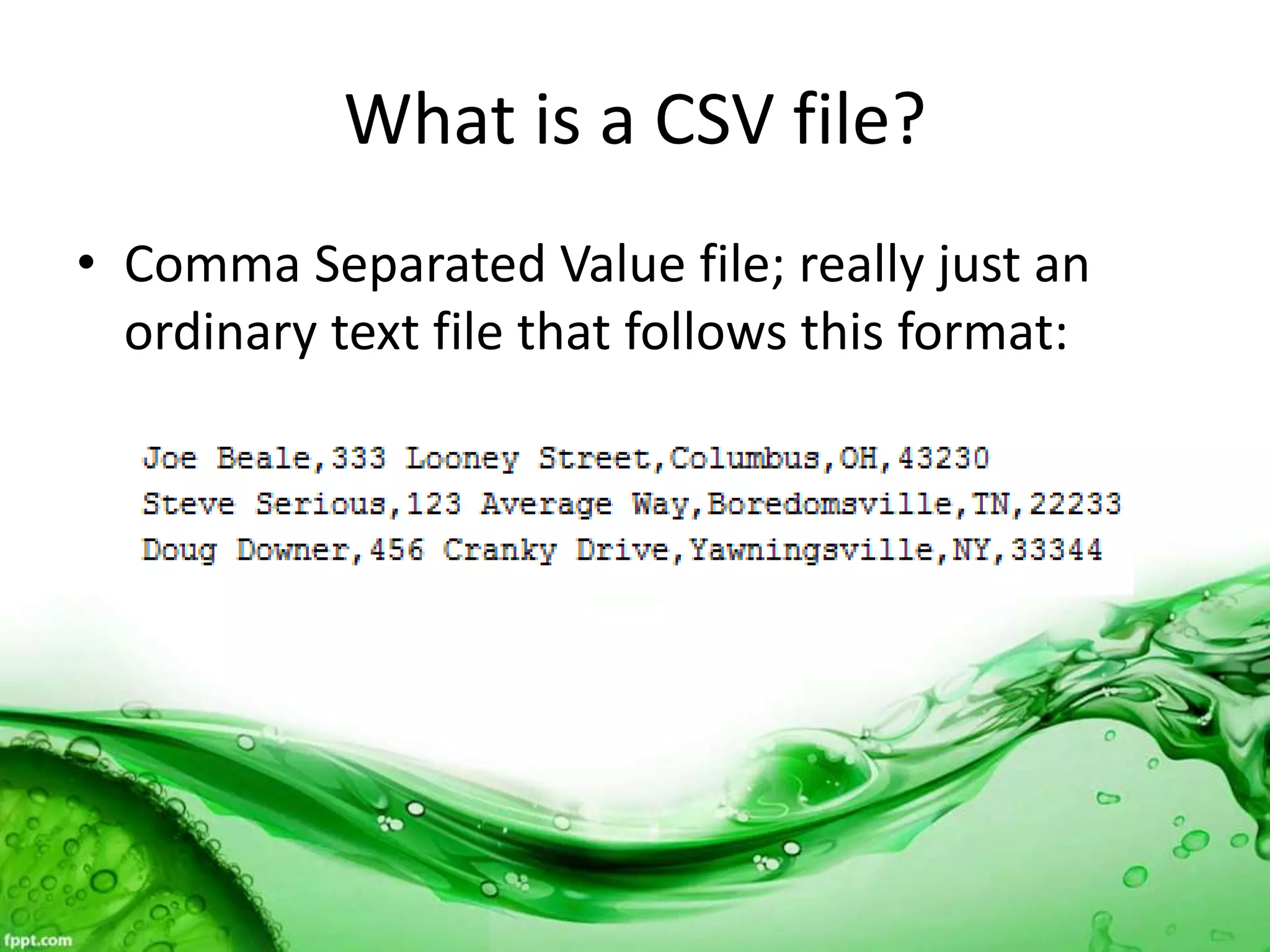 What is a CSV file?
• Comma Separated Value file; really just an
ordinary text file that follows this format:
 