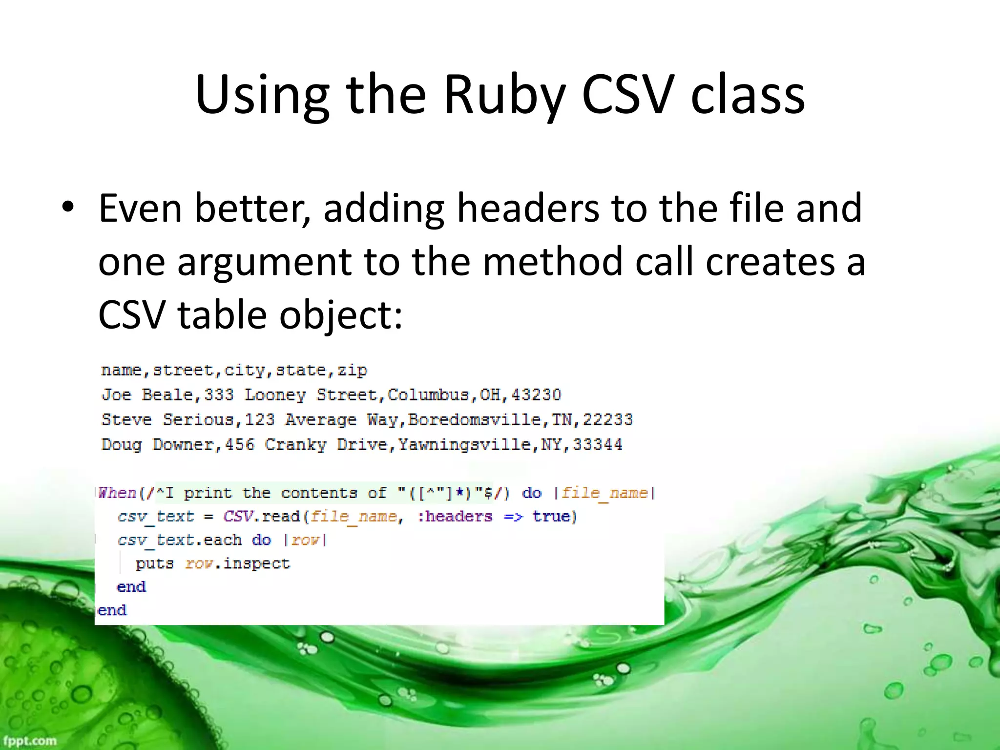 Using the Ruby CSV class
• Even better, adding headers to the file and
one argument to the method call creates a
CSV table object:
 
