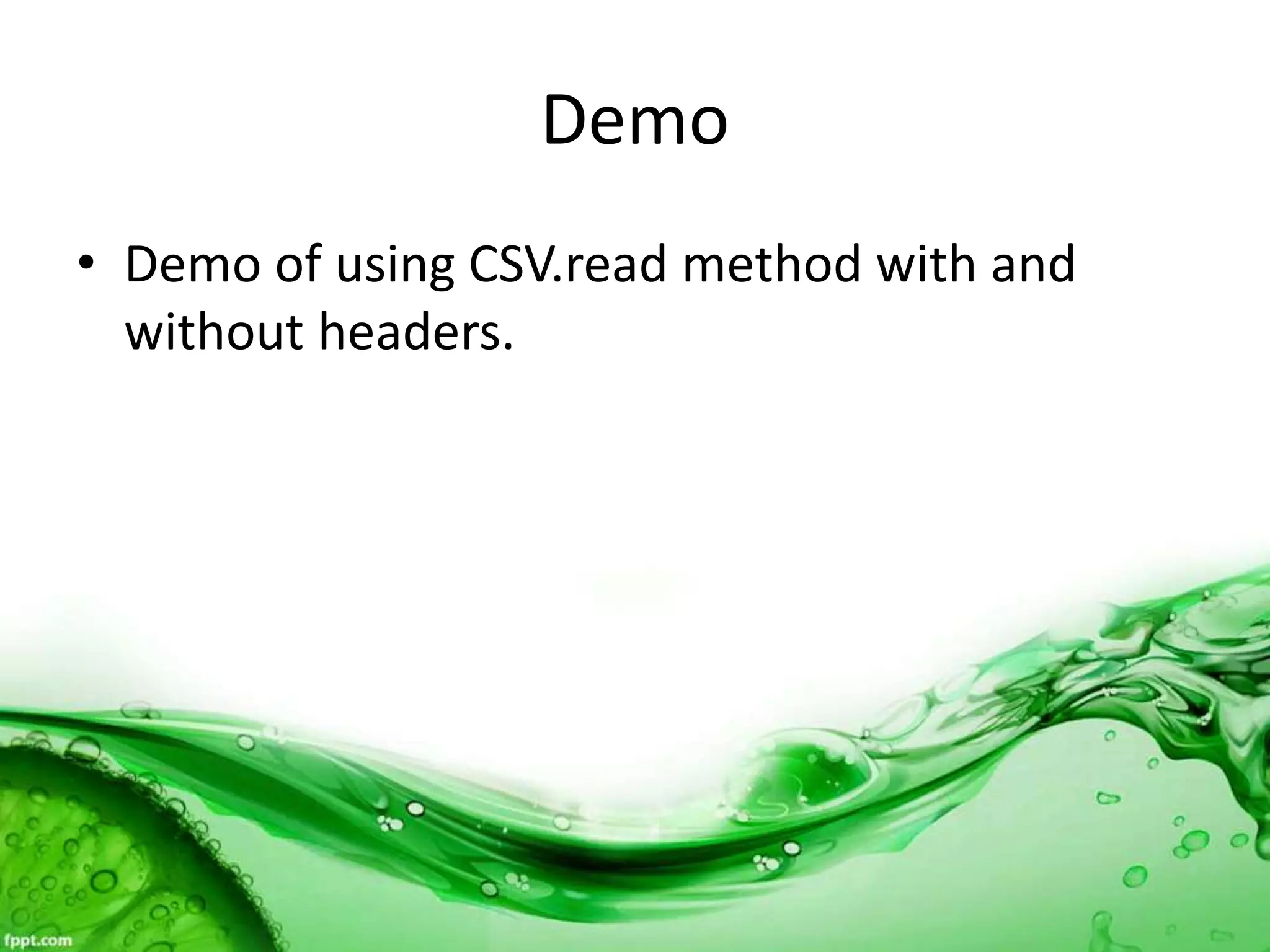 Demo
• Demo of using CSV.read method with and
without headers.
 
